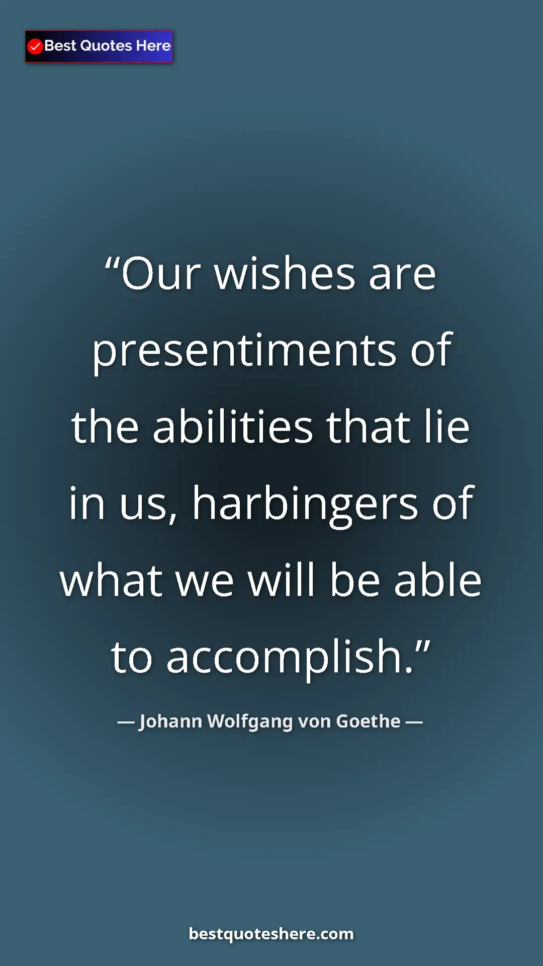 Pinterest quote poster by Johann Wolfgang von Goethe: "Our wishes are presentiments of the abilities that lie in..."
