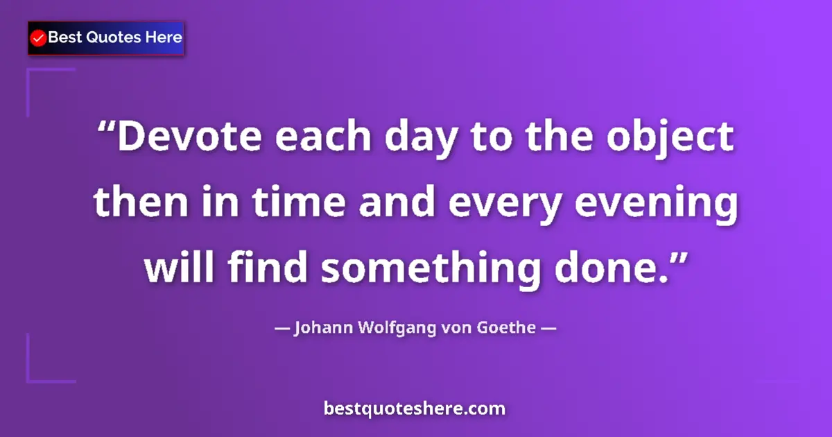 Quote by Johann Wolfgang von Goethe: Devote each day to the object then in time and every evening will find something done....