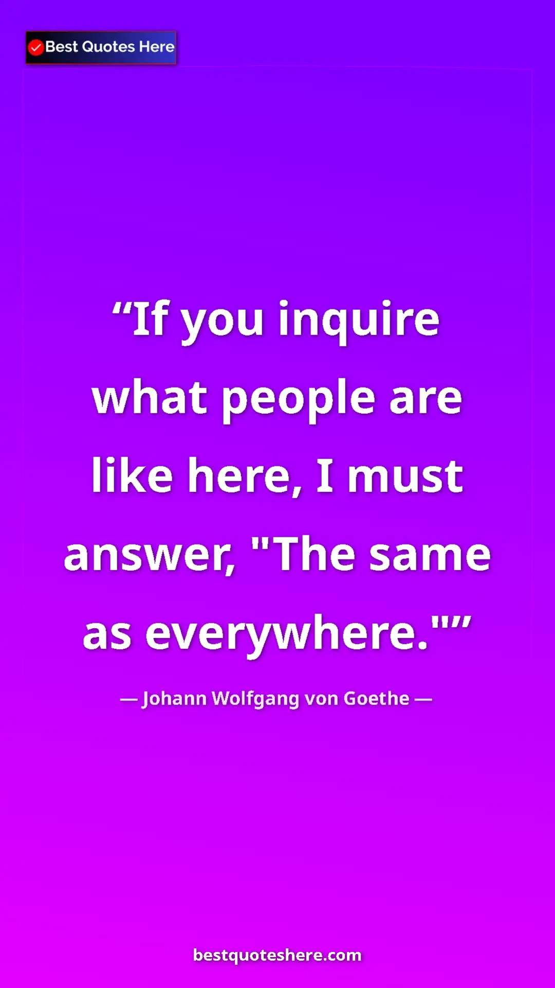 Pinterest quote poster by Johann Wolfgang von Goethe: "If you inquire what people are like here, I must answer,..."