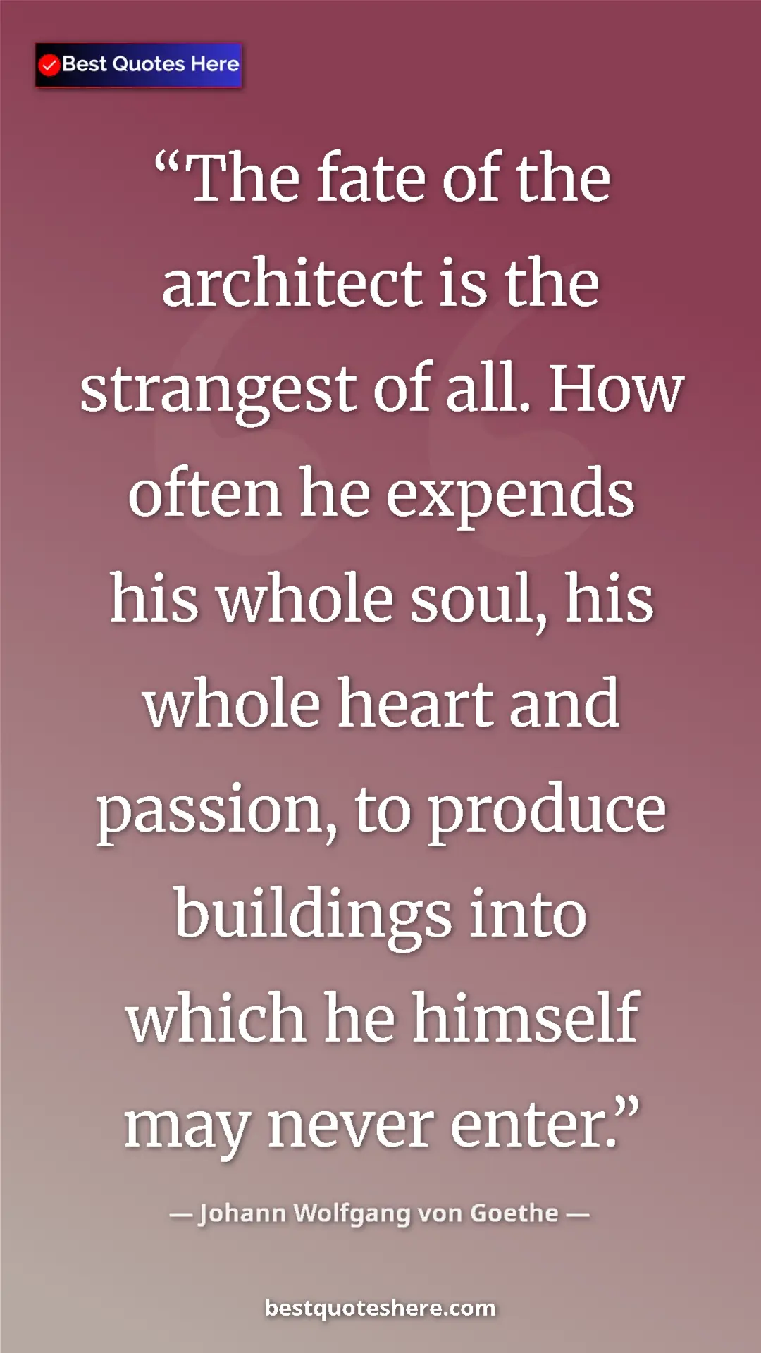 Pinterest quote poster by Johann Wolfgang von Goethe: "The fate of the architect is the strangest of all. How..."