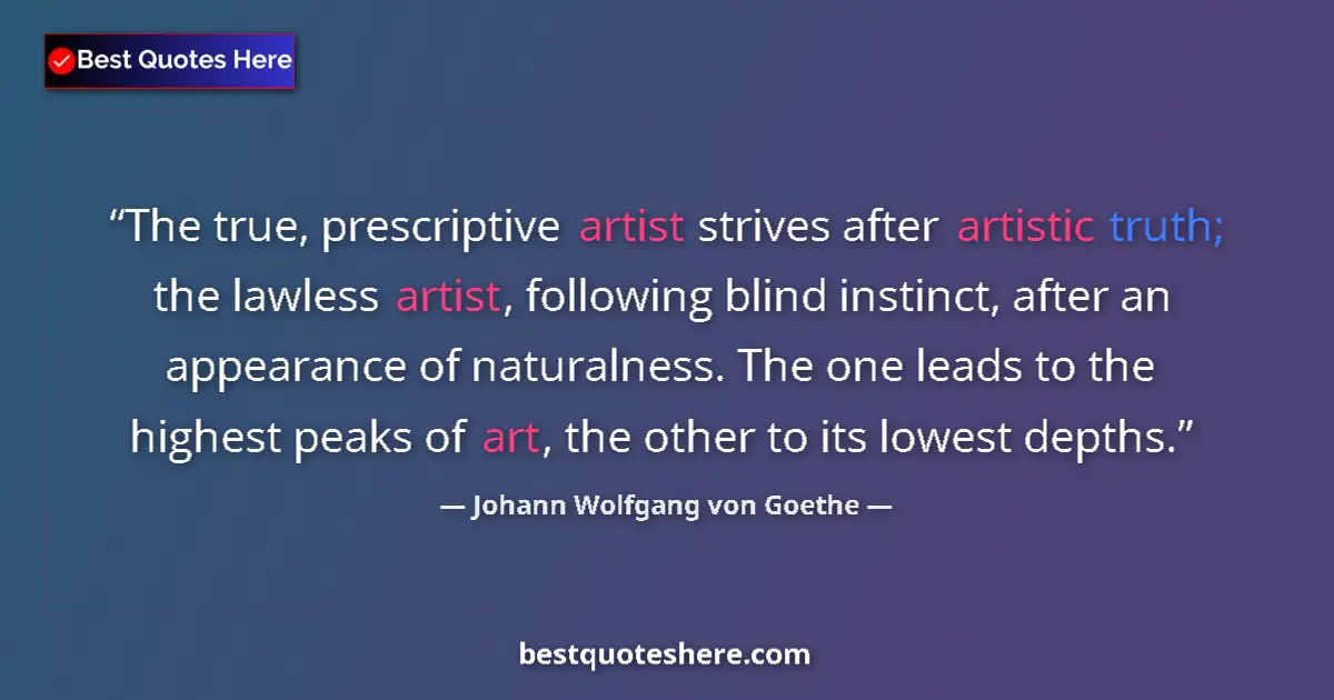 Quote by Johann Wolfgang von Goethe: The true, prescriptive artist strives after artistic truth; the lawless artist, following blind inst...