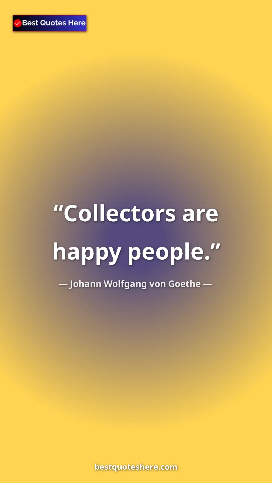 Pinterest quote poster by Johann Wolfgang von Goethe: "Collectors are happy people."