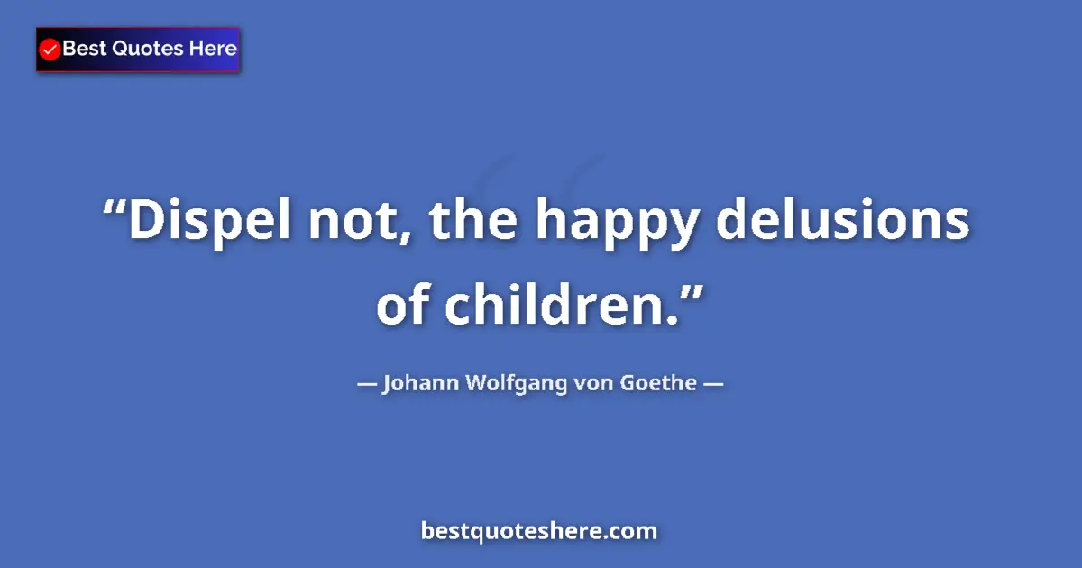 Quote by Johann Wolfgang von Goethe: Dispel not, the happy delusions of children....