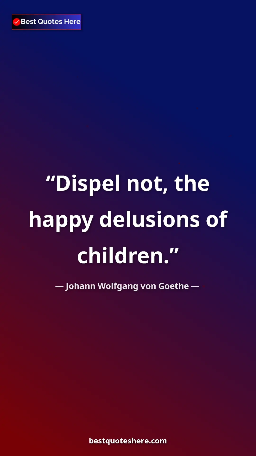 Pinterest quote poster by Johann Wolfgang von Goethe: "Dispel not, the happy delusions of children."
