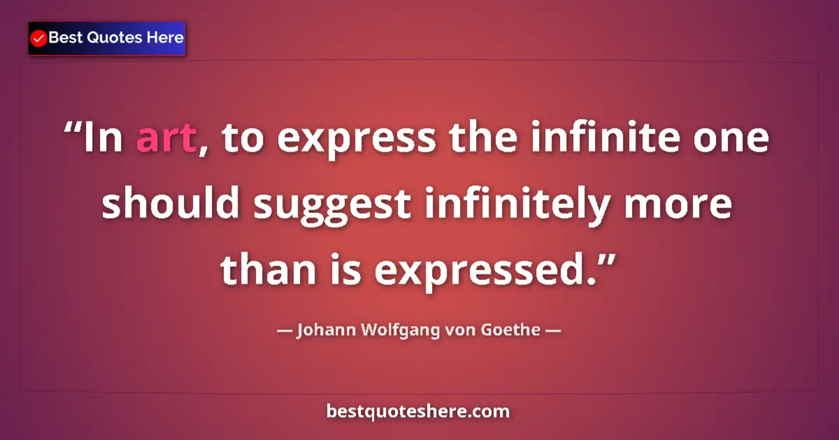 Quote by Johann Wolfgang von Goethe: In art, to express the infinite one should suggest infinitely more than is expressed....