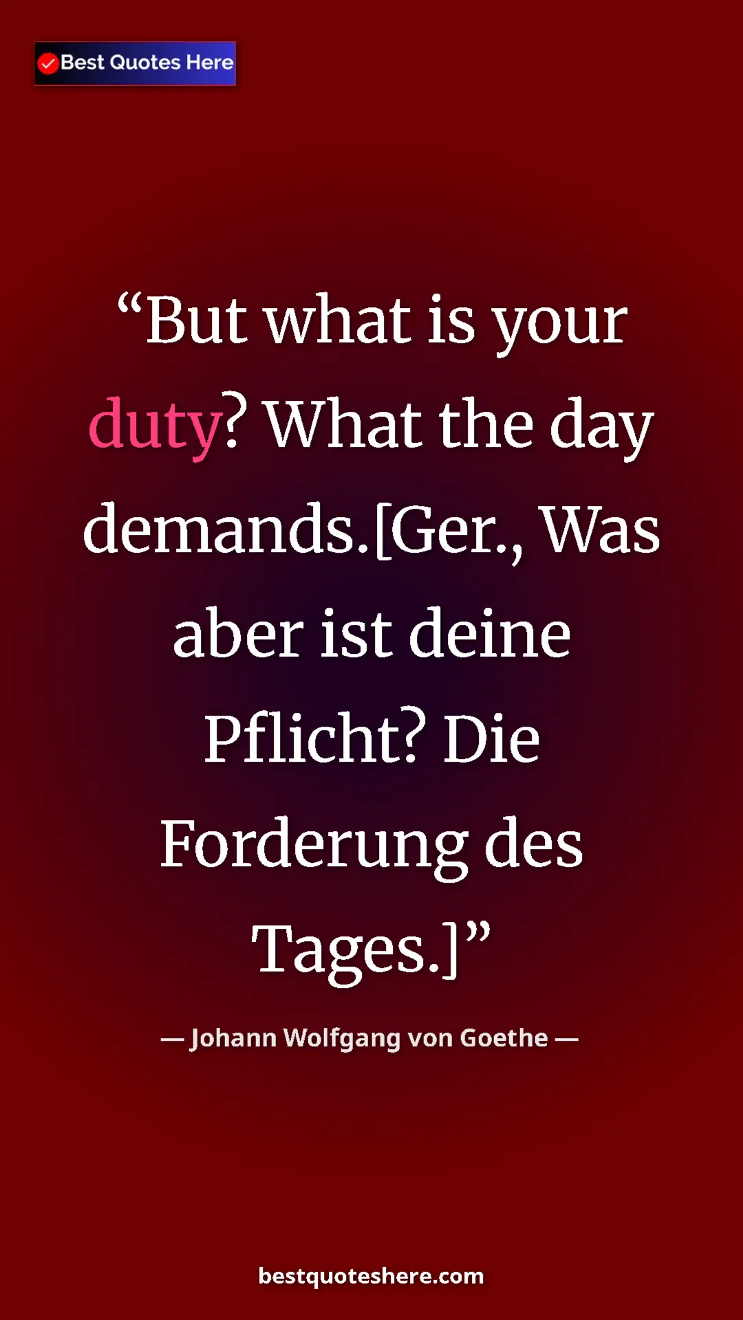 Pinterest quote poster by Johann Wolfgang von Goethe: "But what is your duty? What the day demands.[Ger., Was aber..."