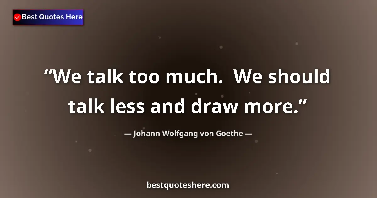 Image for the quote by Johann Wolfgang Von Goethe: We talk too much.  We should talk less and draw more....