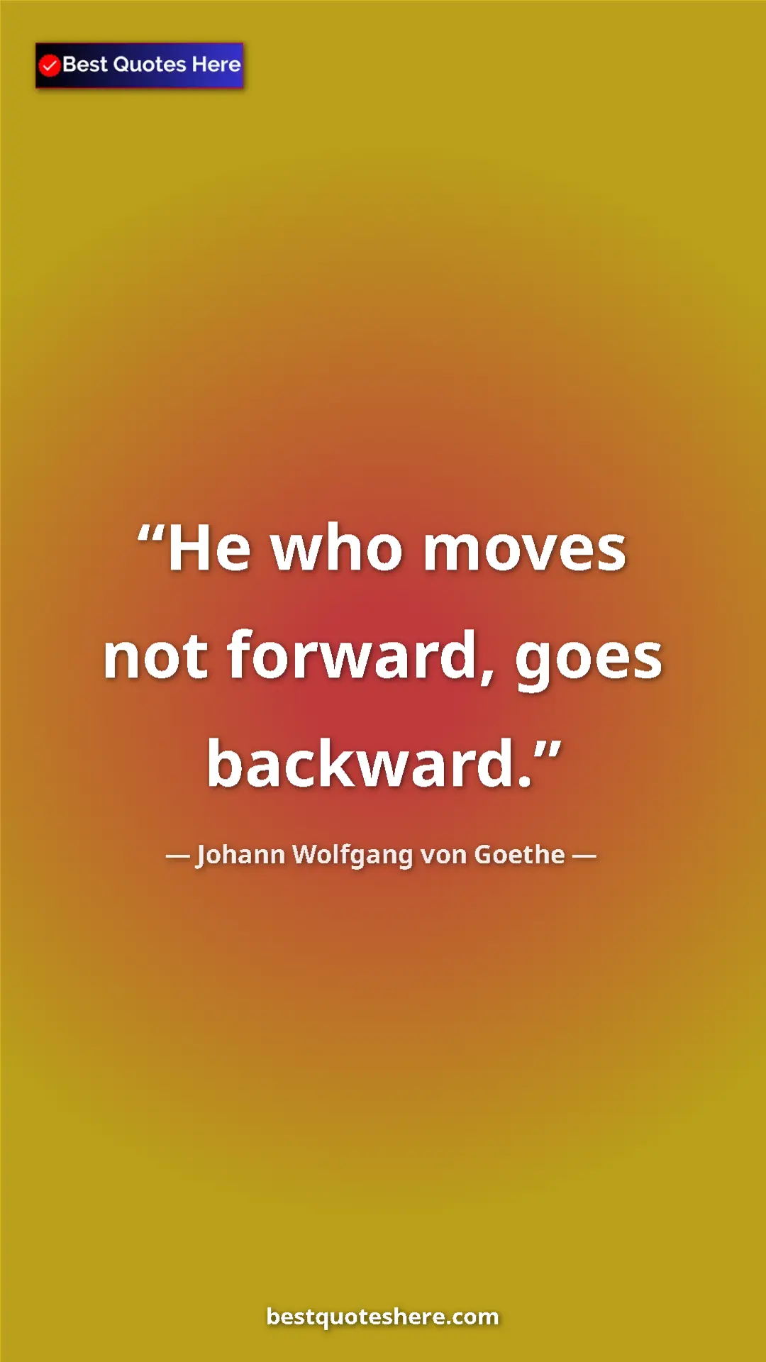 Pinterest quote poster by Johann Wolfgang von Goethe: "He who moves not forward, goes backward."
