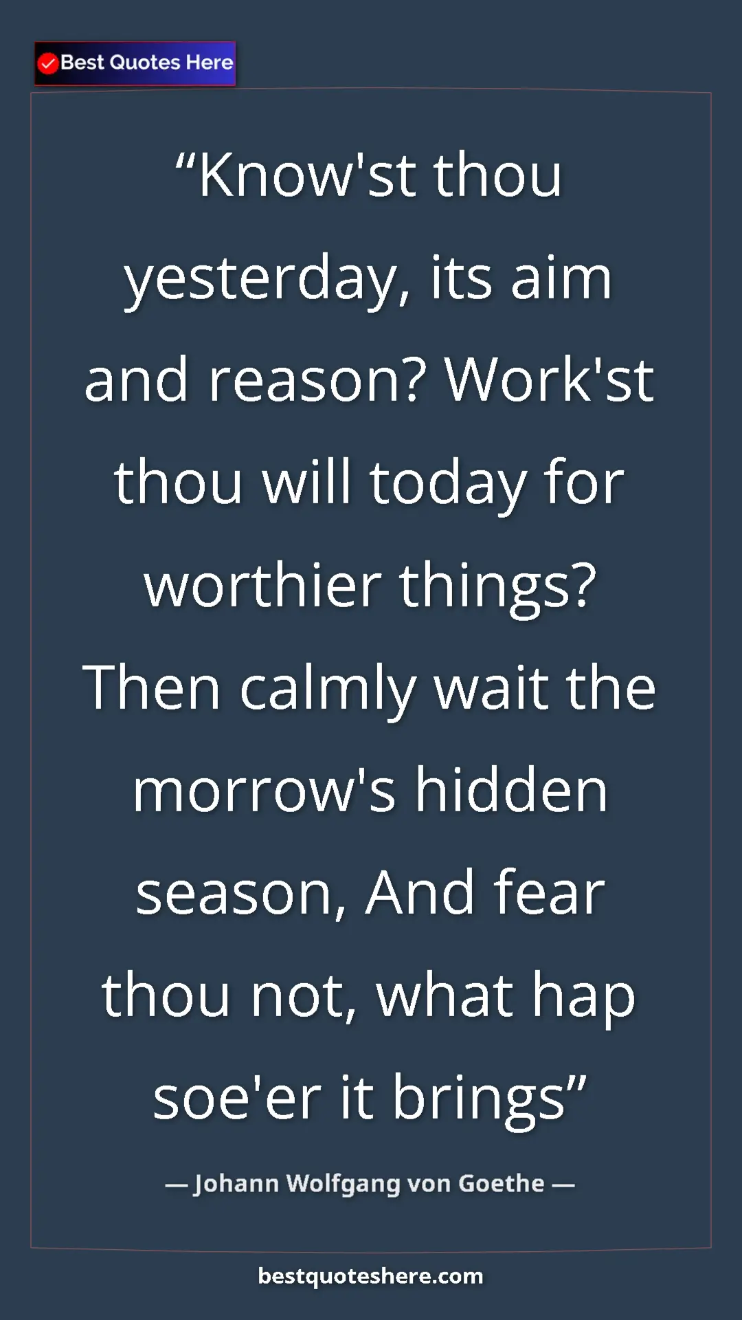 Pinterest quote poster by Johann Wolfgang von Goethe: "Know'st thou yesterday, its aim and reason? Work'st thou..."