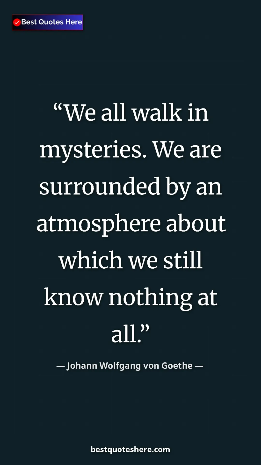 Pinterest quote poster by Johann Wolfgang von Goethe: "We all walk in mysteries. We are surrounded by an..."