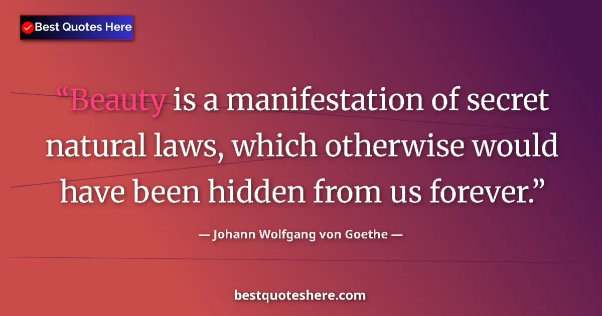 Image for the quote by Johann Wolfgang Von Goethe: Beauty is a manifestation of secret natural laws, which otherwise would have been hidden from us for...
