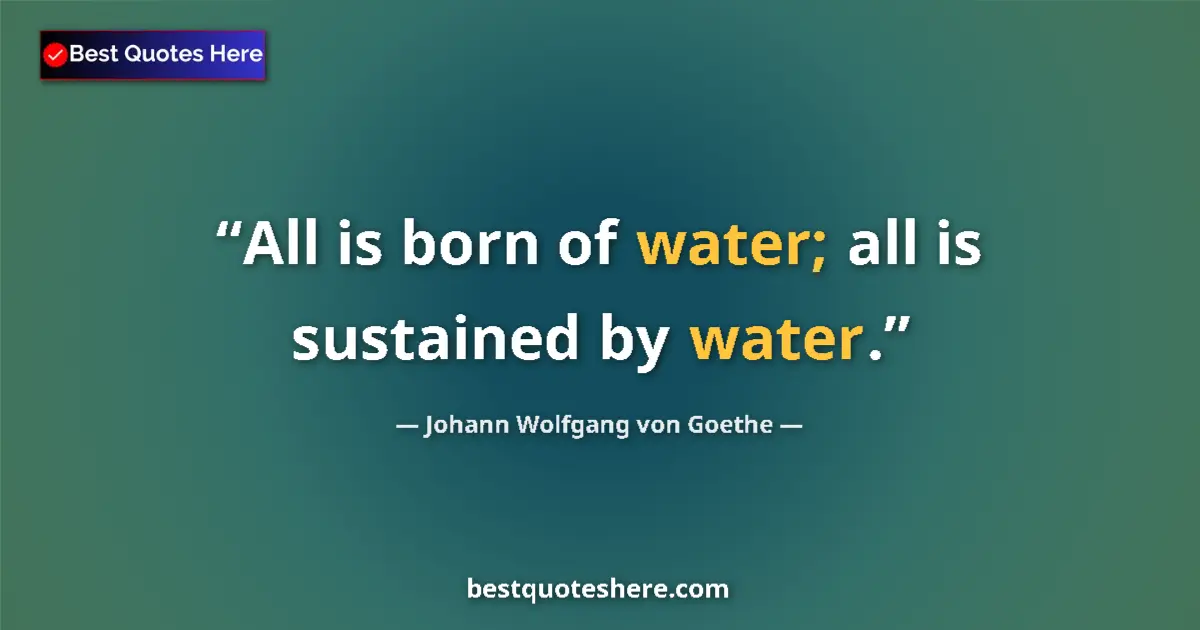 Quote by Johann Wolfgang von Goethe: All is born of water; all is sustained by water....