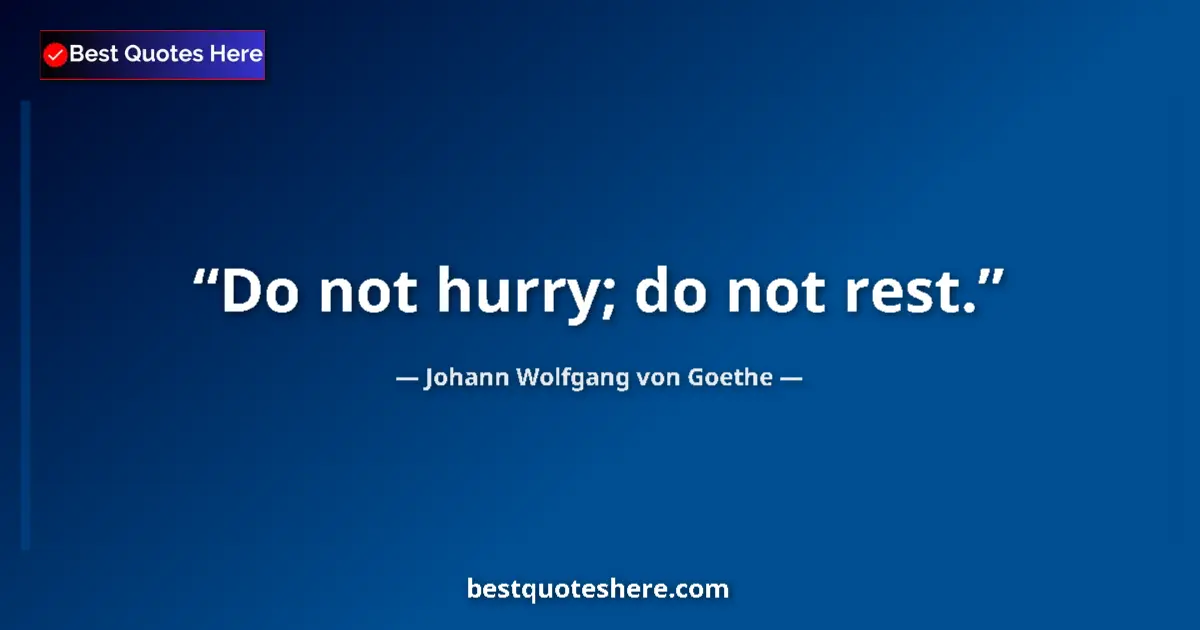 Johann Wolfgang von Goethe quote: "Do not hurry; do not rest."