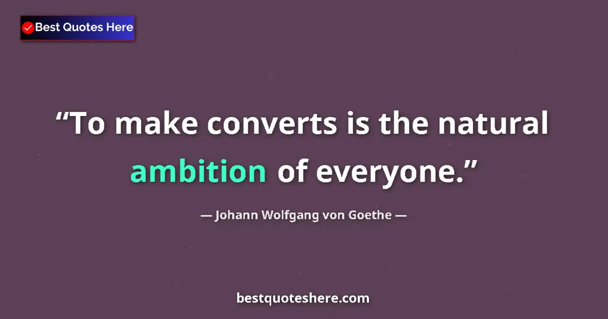 Image for the quote by Johann Wolfgang Von Goethe: To make converts is the natural ambition of everyone....