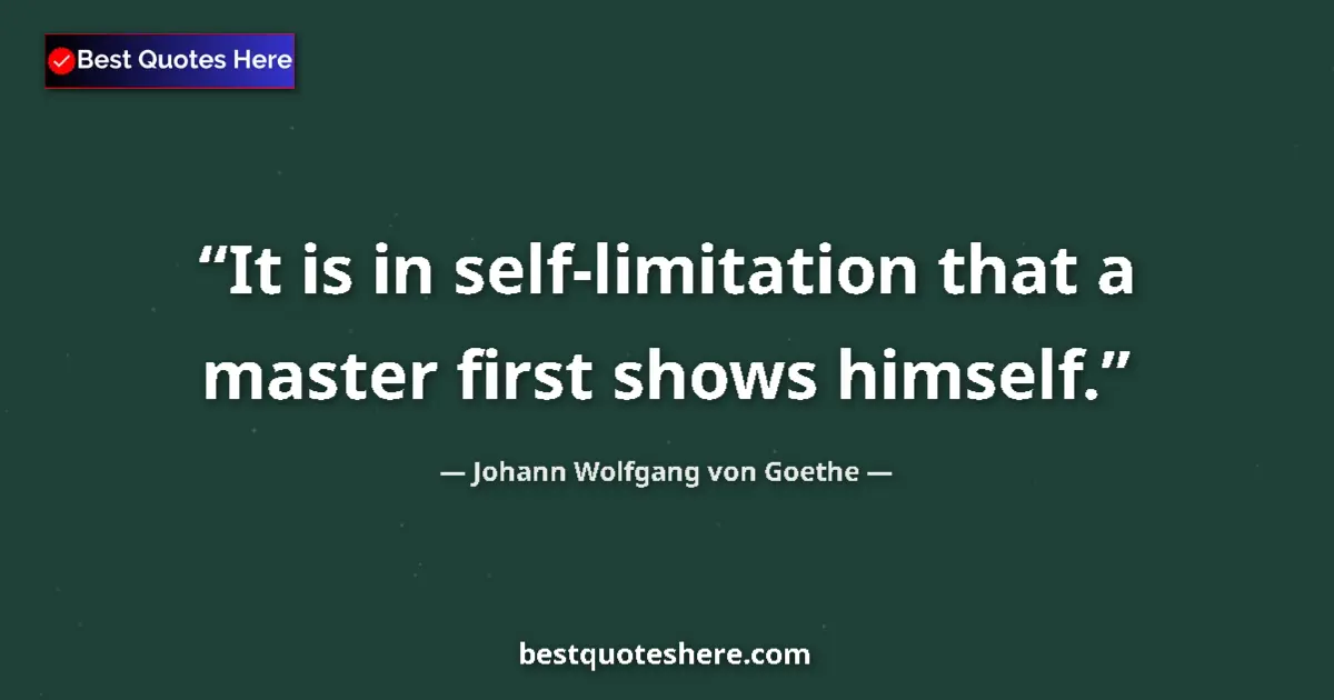 Quote by Johann Wolfgang von Goethe: It is in self-limitation that a master first shows himself....