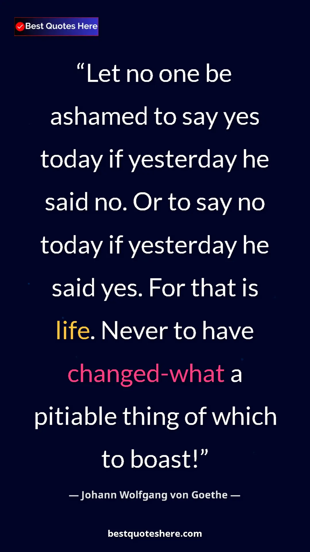 Pinterest quote poster by Johann Wolfgang von Goethe: "Let no one be ashamed to say yes today if yesterday he said..."