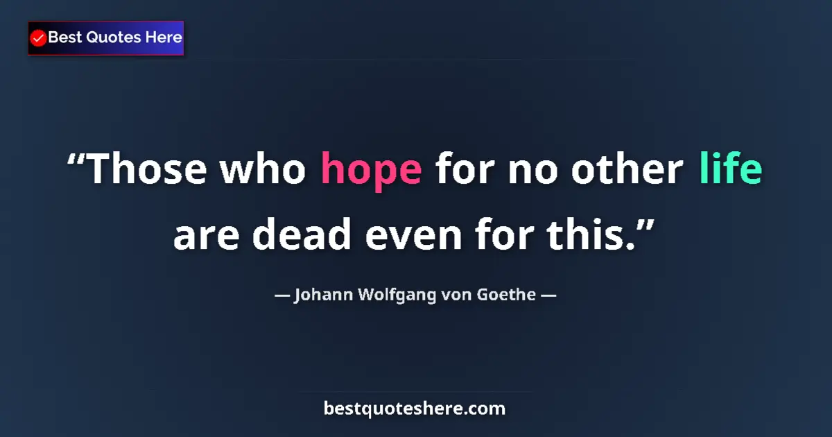 Quote by Johann Wolfgang von Goethe: Those who hope for no other life are dead even for this....