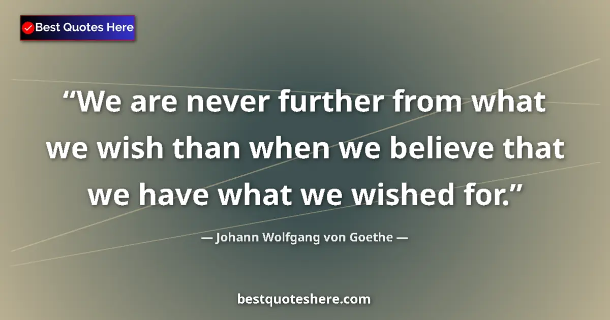 Quote by Johann Wolfgang von Goethe: We are never further from what we wish than when we believe that we have what we wished for....