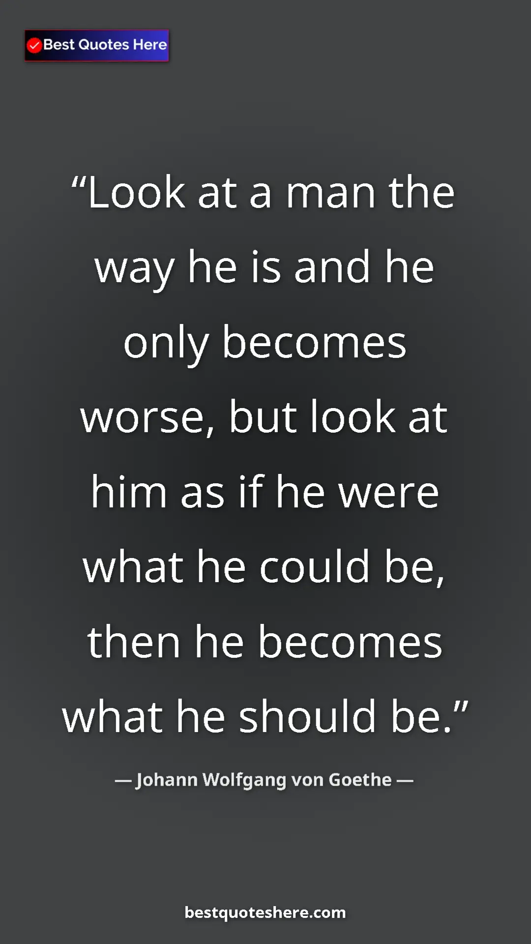 Pinterest quote poster by Johann Wolfgang von Goethe: "Look at a man the way he is and he only becomes worse, but..."
