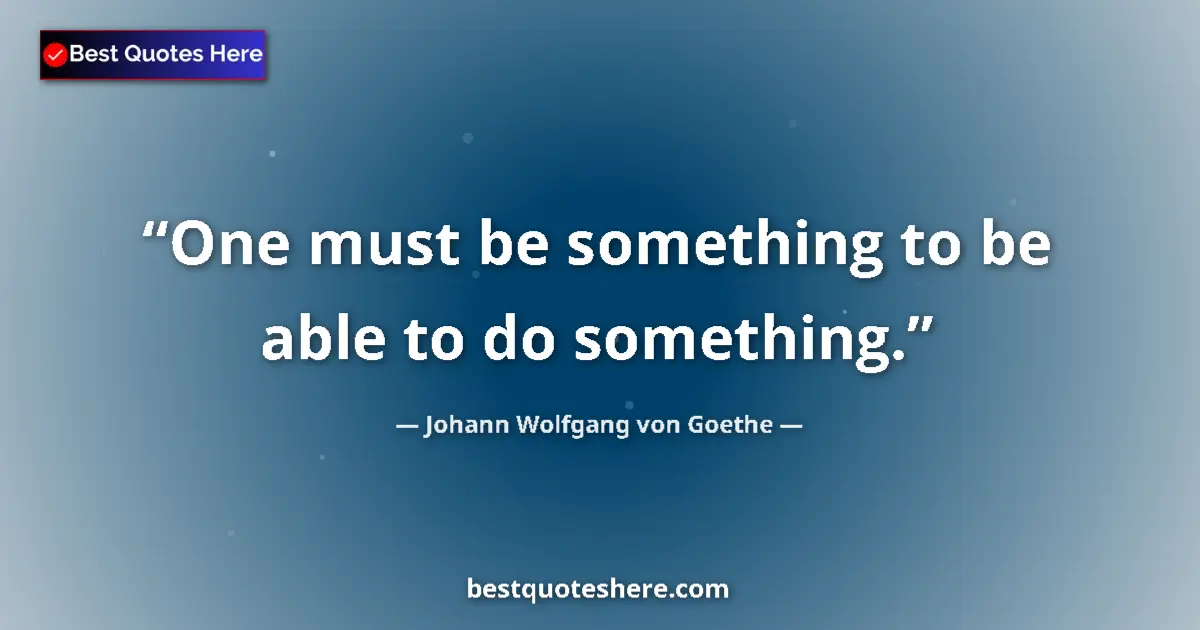 Quote by Johann Wolfgang von Goethe: One must be something to be able to do something....