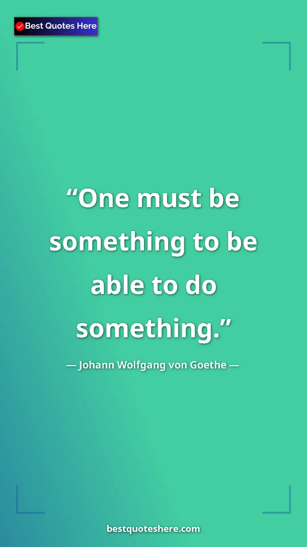 Pinterest quote poster by Johann Wolfgang von Goethe: "One must be something to be able to do something."