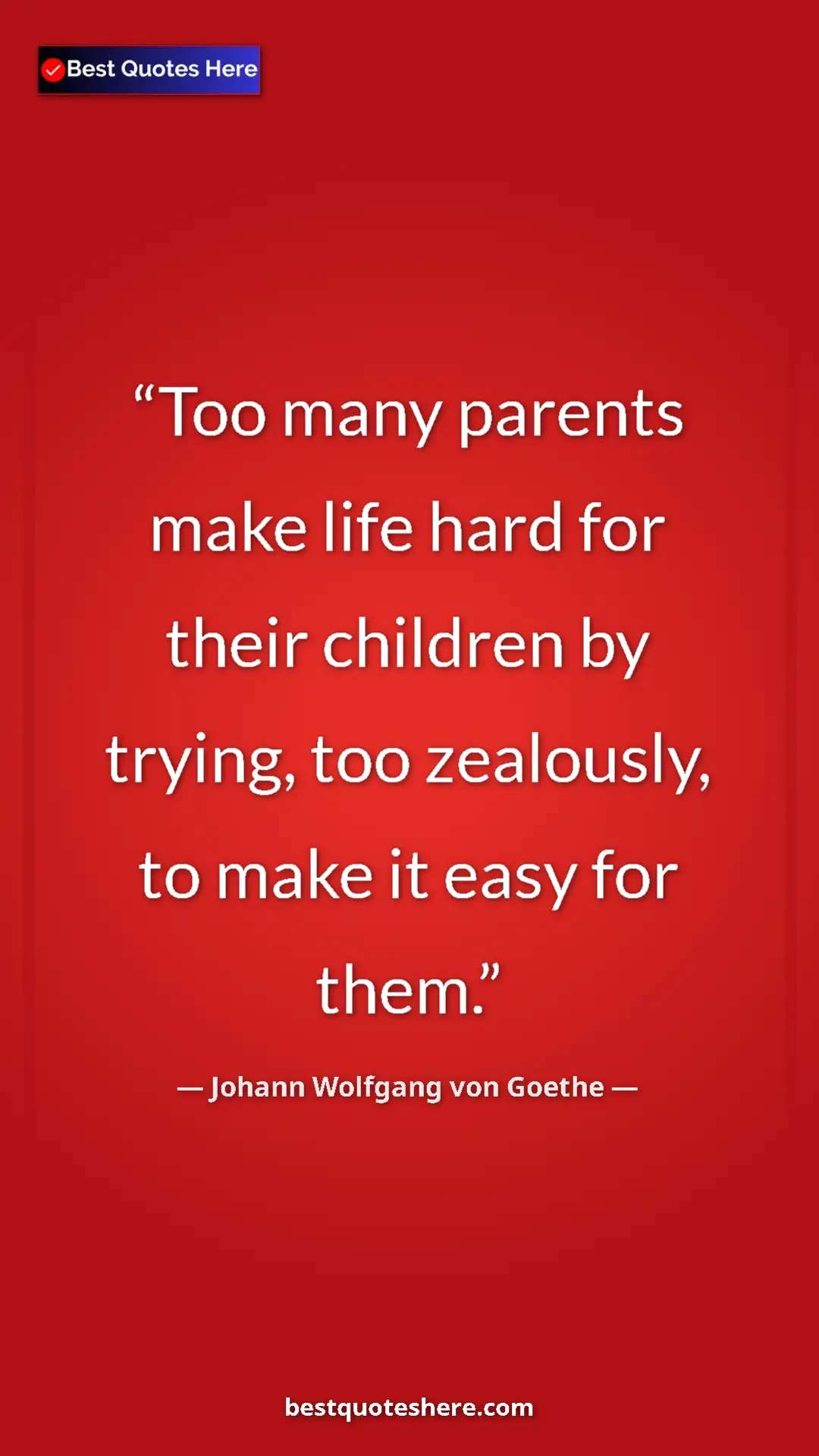 Pinterest quote poster by Johann Wolfgang von Goethe: "Too many parents make life hard for their children by..."