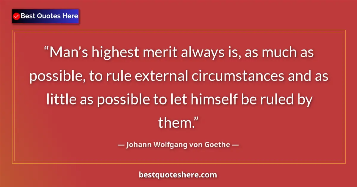 Quote by Johann Wolfgang von Goethe: Man's highest merit always is, as much as possible, to rule external circumstances and as little as ...