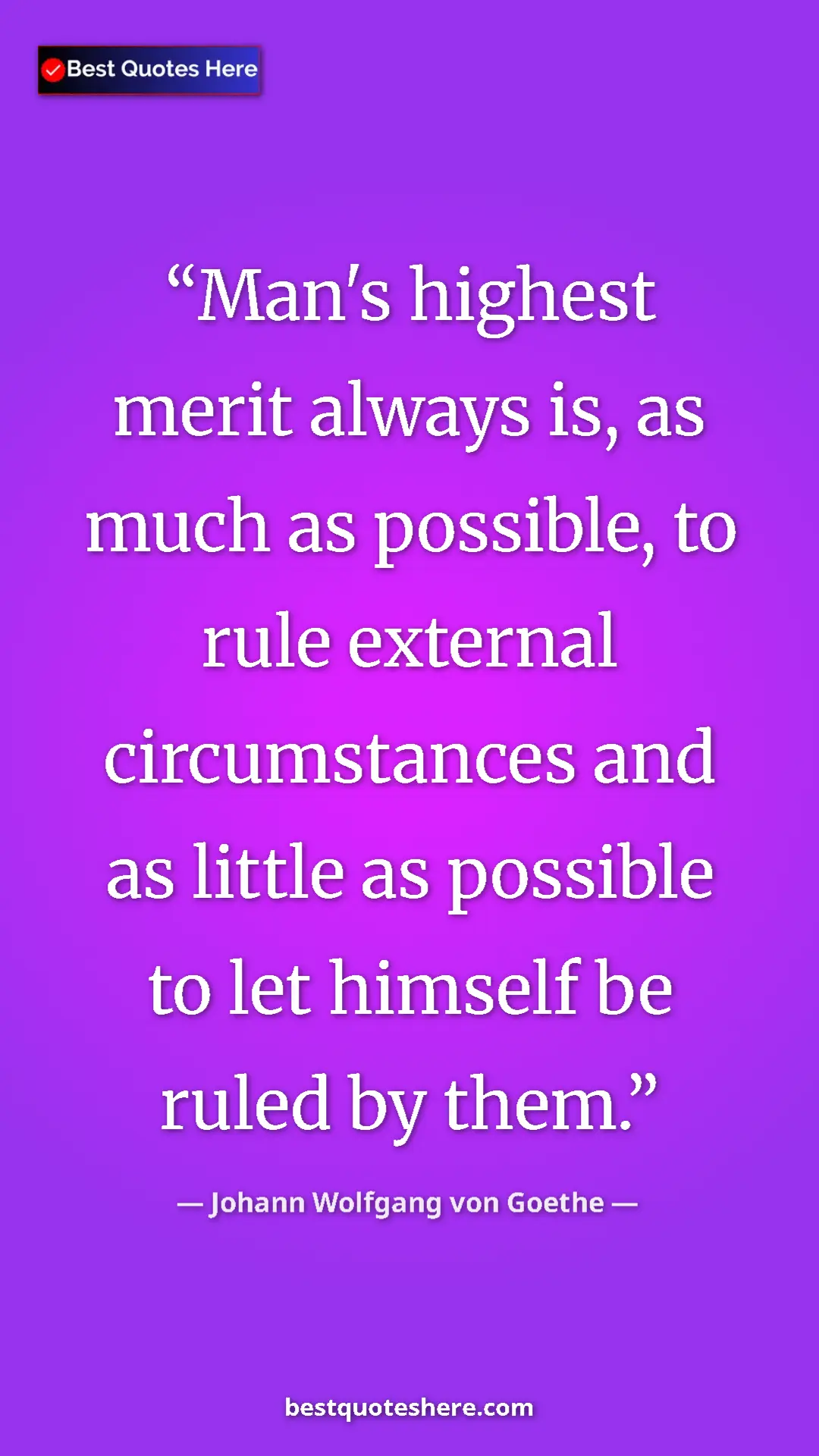 Pinterest quote poster by Johann Wolfgang von Goethe: "Man's highest merit always is, as much as possible, to rule..."