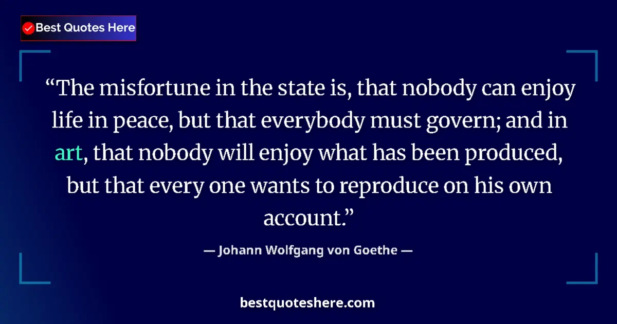 Image for the quote by Johann Wolfgang Von Goethe: The misfortune in the state is, that nobody can enjoy life in peace, but that everybody must govern;...