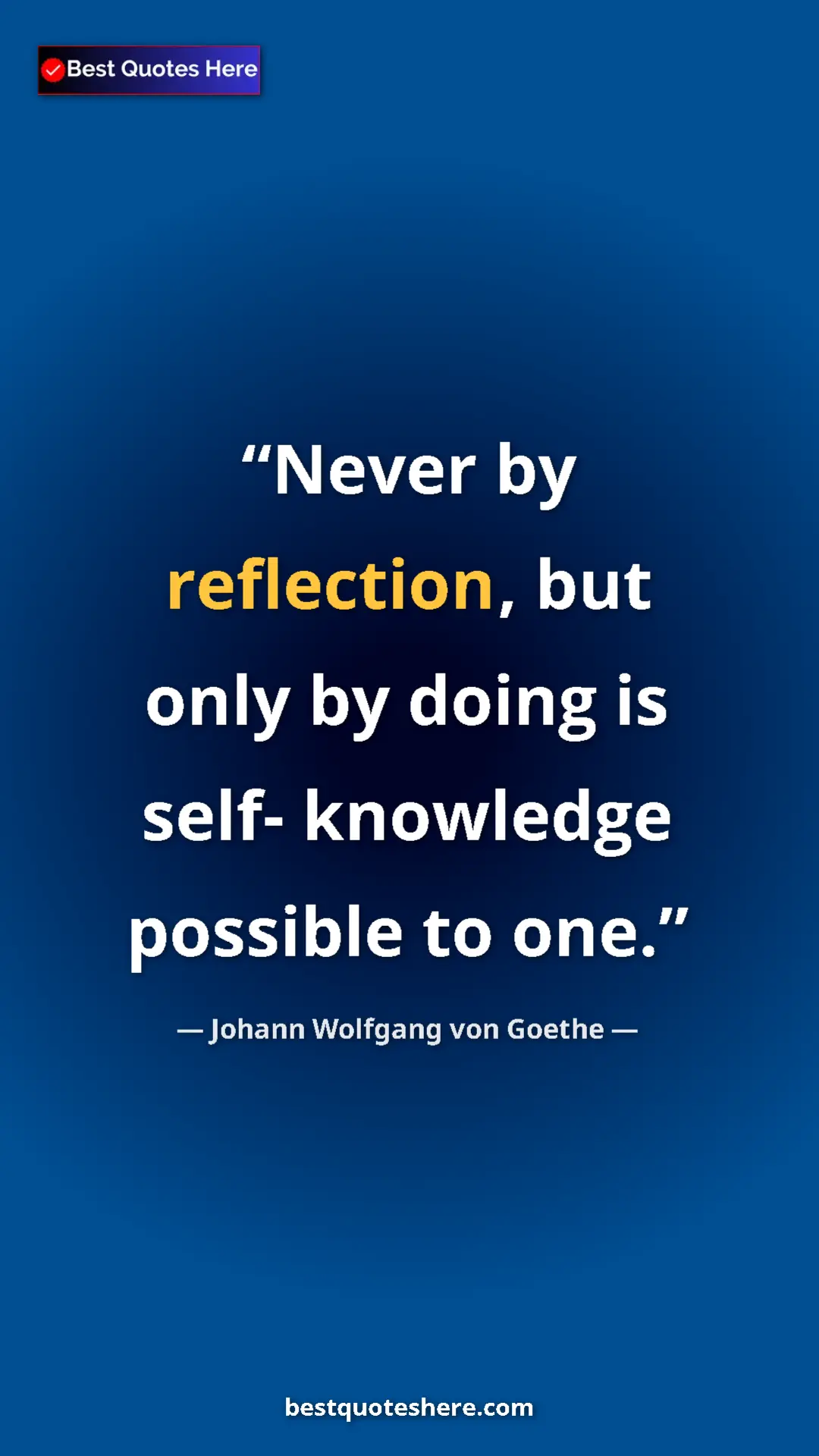 Pinterest quote poster by Johann Wolfgang von Goethe: "Never by reflection, but only by doing is self- knowledge..."