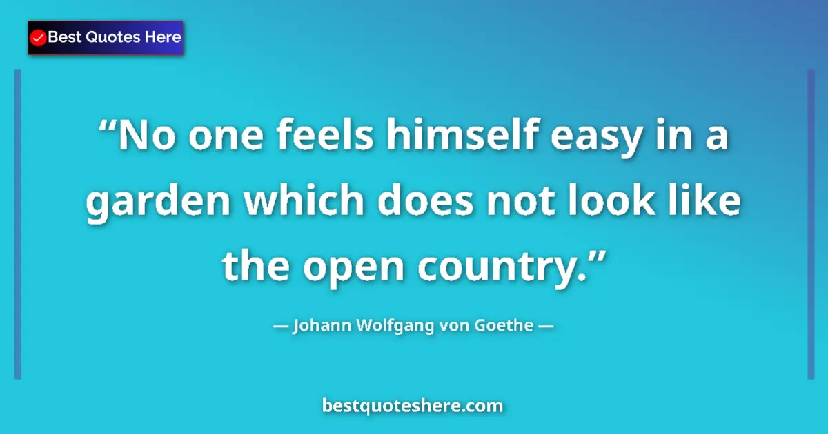Quote by Johann Wolfgang von Goethe: No one feels himself easy in a garden which does not look like the open country....