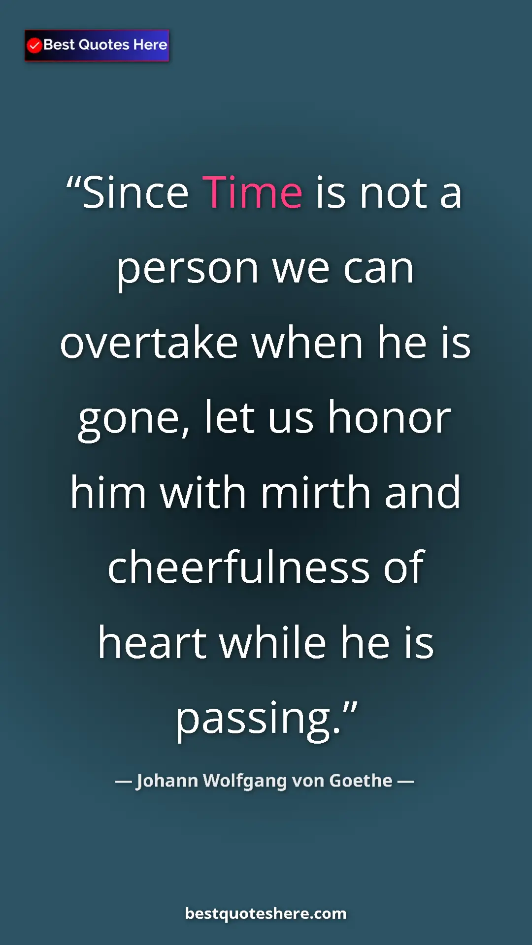 Pinterest quote poster by Johann Wolfgang von Goethe: "Since Time is not a person we can overtake when he is gone,..."