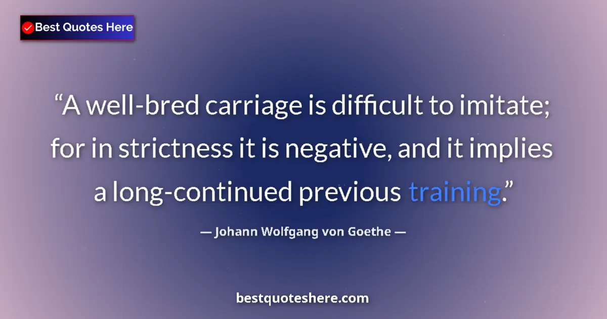 Quote by Johann Wolfgang von Goethe: A well-bred carriage is difficult to imitate; for in strictness it is negative, and it implies a lon...