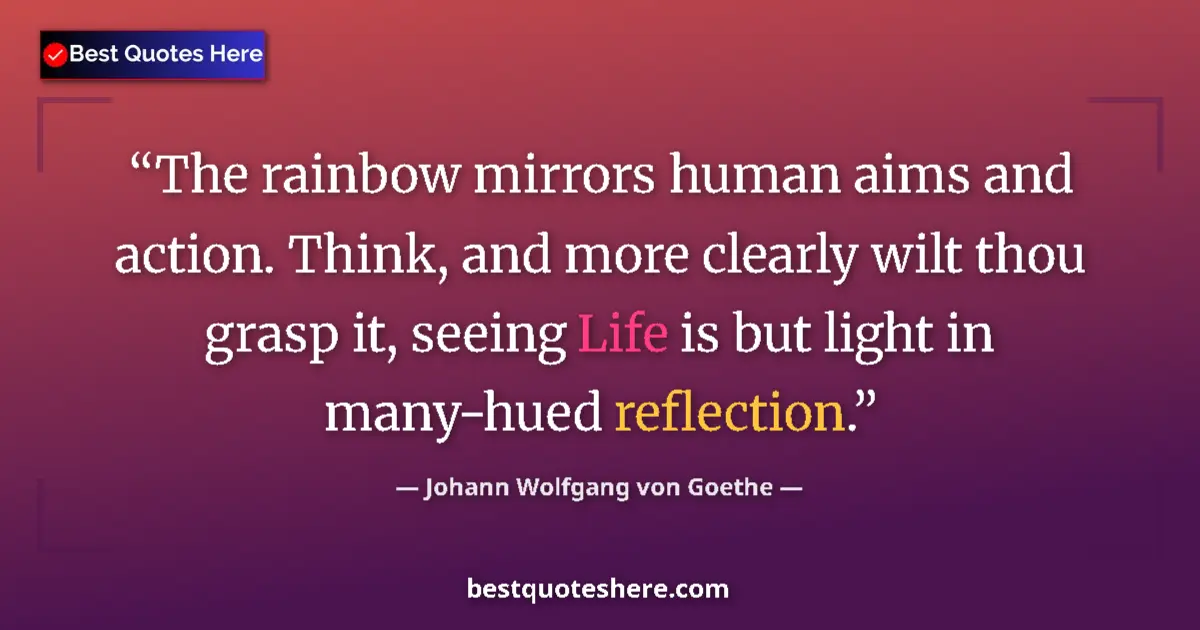 Quote by Johann Wolfgang von Goethe: The rainbow mirrors human aims and action. Think, and more clearly wilt thou grasp it, seeing Life i...