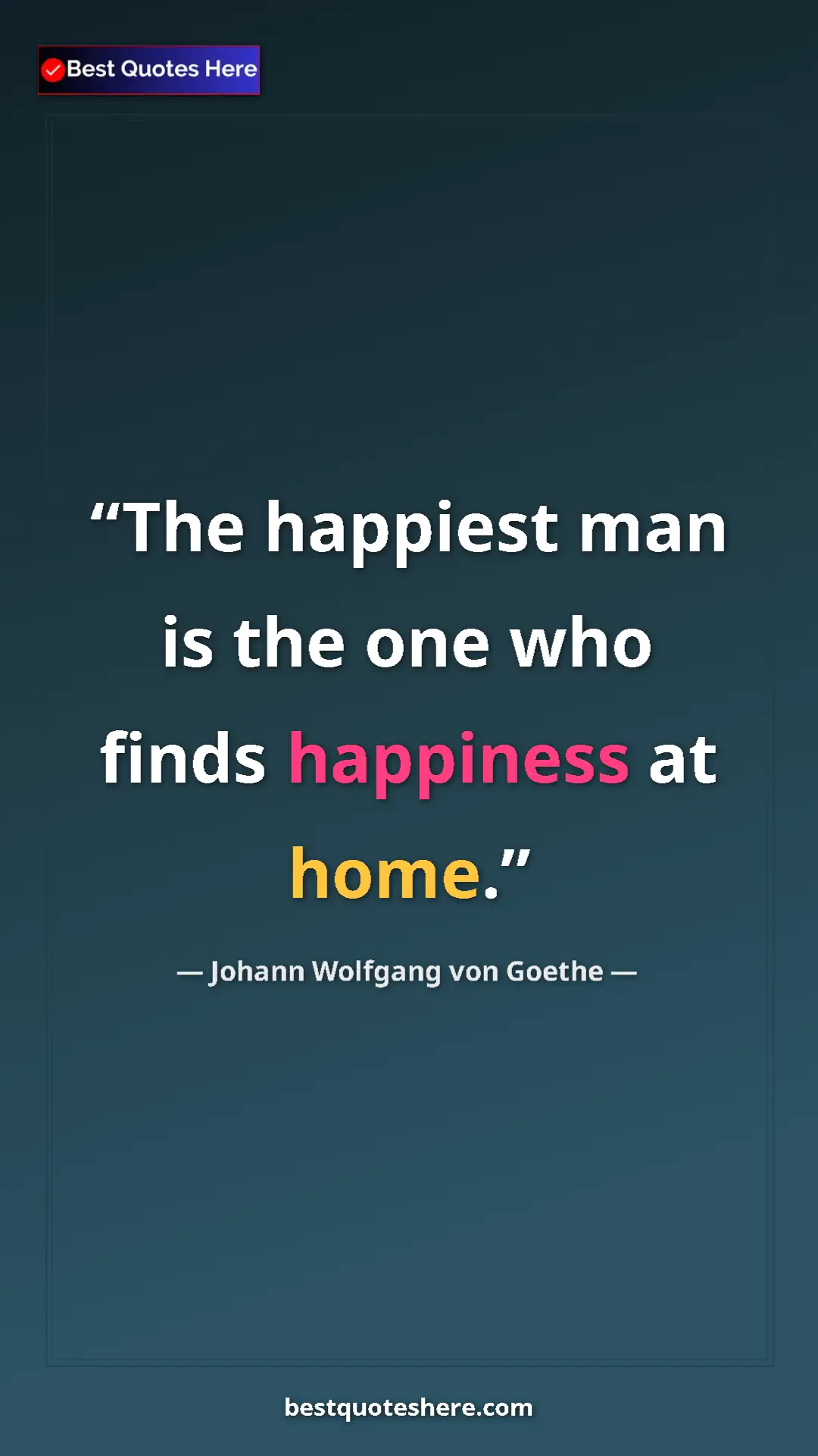 Pinterest quote poster by Johann Wolfgang von Goethe: "The happiest man is the one who finds happiness at home."