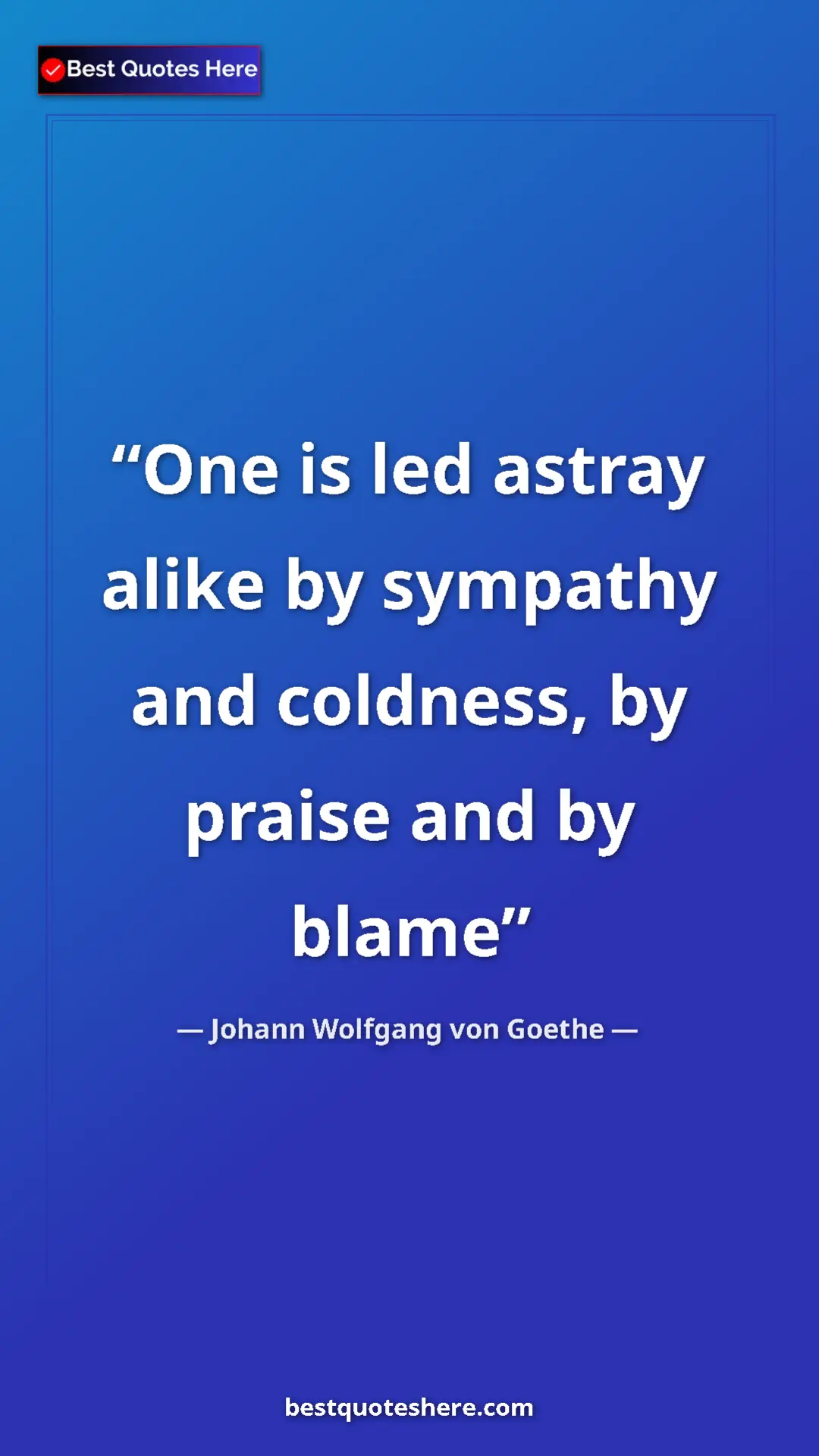 Pinterest quote poster by Johann Wolfgang von Goethe: "One is led astray alike by sympathy and coldness, by praise..."