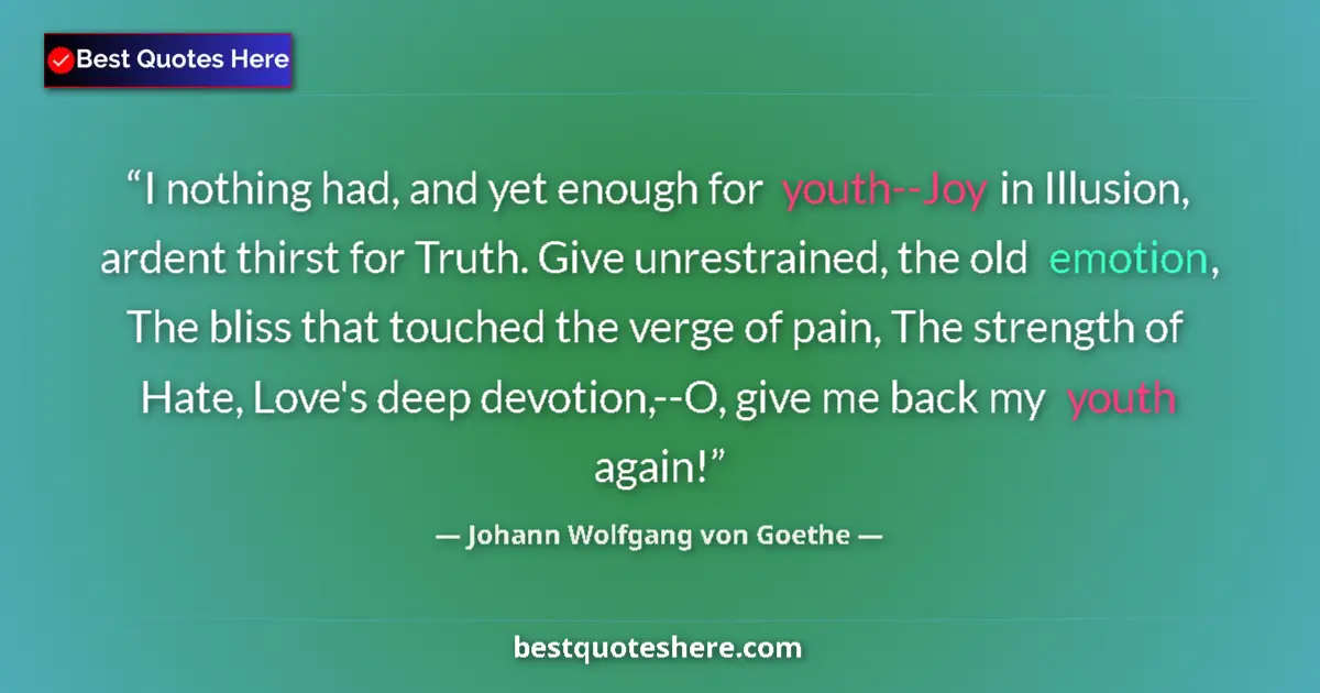 Quote by Johann Wolfgang von Goethe: I nothing had, and yet enough for youth--Joy in Illusion, ardent thirst for Truth. Give unrestrained...