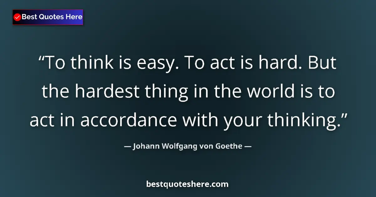 Quote by Johann Wolfgang von Goethe: To think is easy. To act is hard. But the hardest thing in the world is to act in accordance with yo...