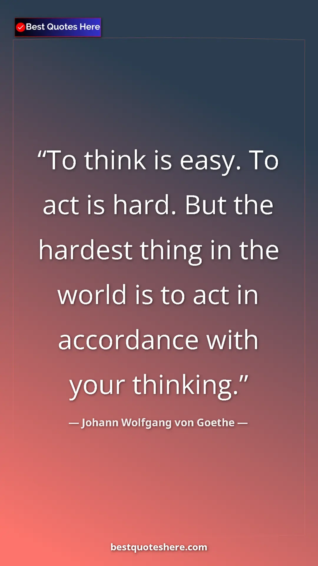 Pinterest quote poster by Johann Wolfgang von Goethe: "To think is easy. To act is hard. But the hardest thing in..."