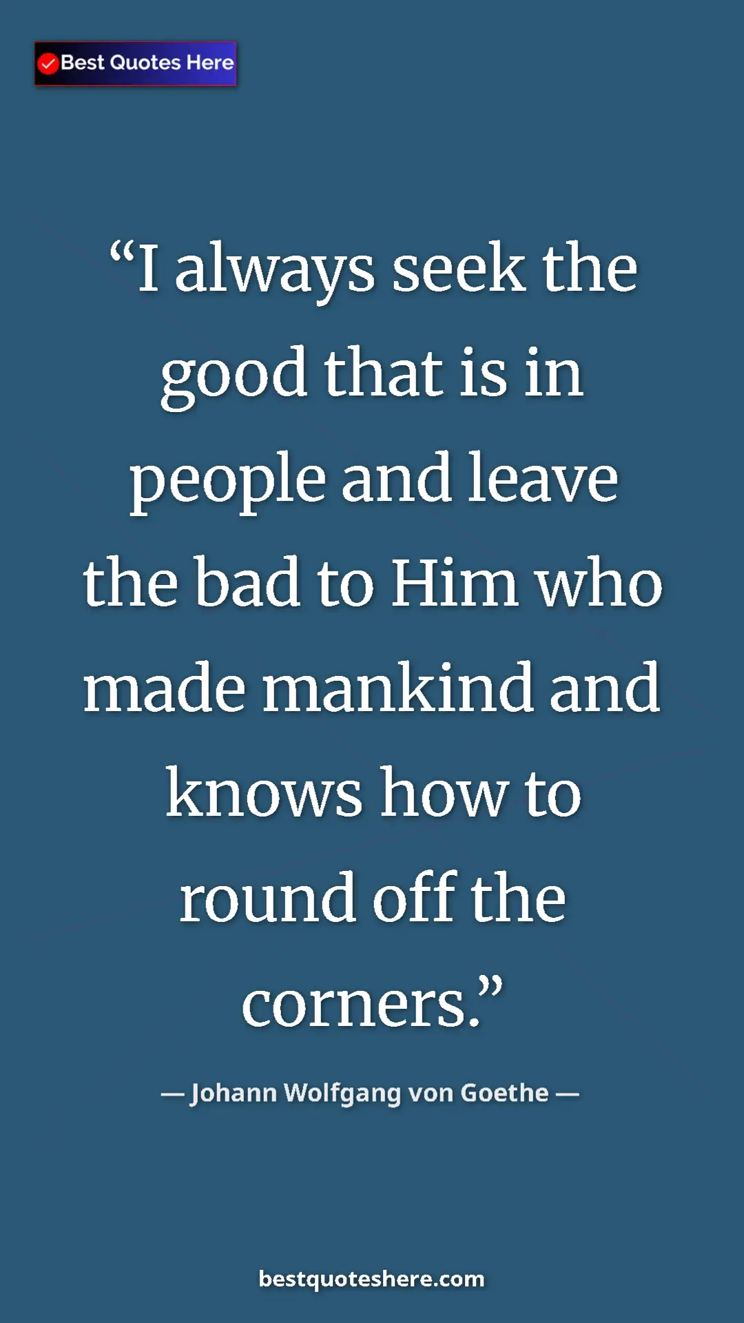 Pinterest quote poster by Johann Wolfgang von Goethe: "I always seek the good that is in people and leave the bad..."
