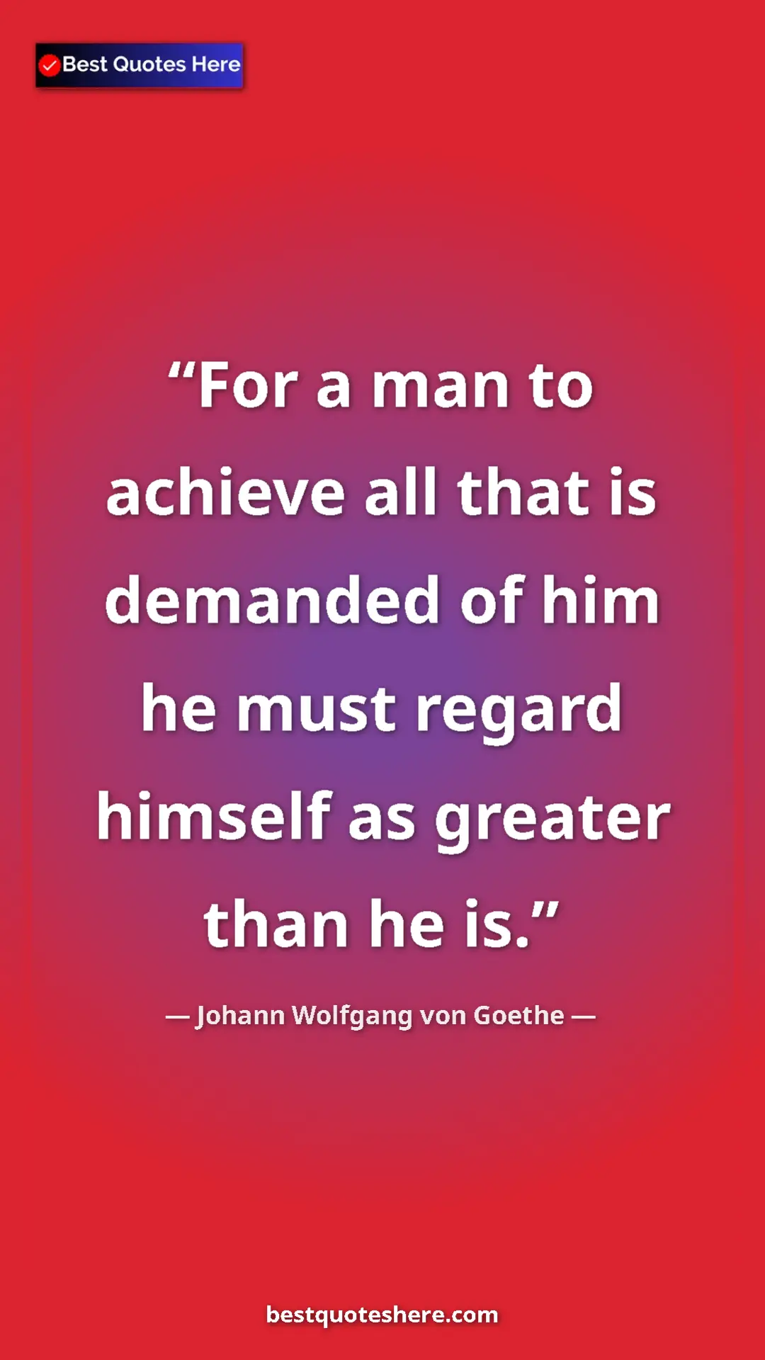 Pinterest quote poster by Johann Wolfgang von Goethe: "For a man to achieve all that is demanded of him he must..."