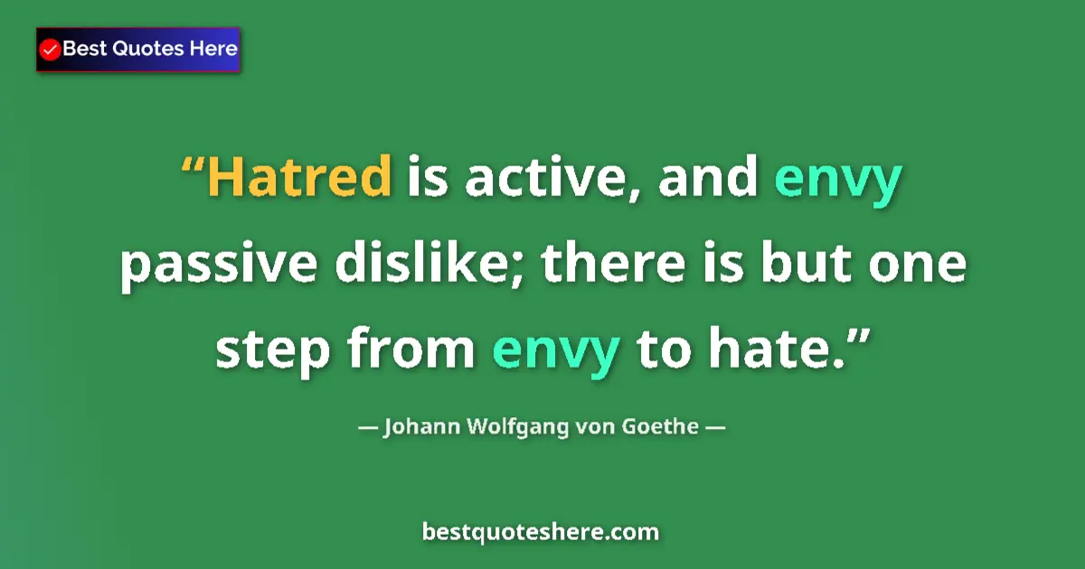 Quote by Johann Wolfgang von Goethe: Hatred is active, and envy passive dislike; there is but one step from envy to hate....