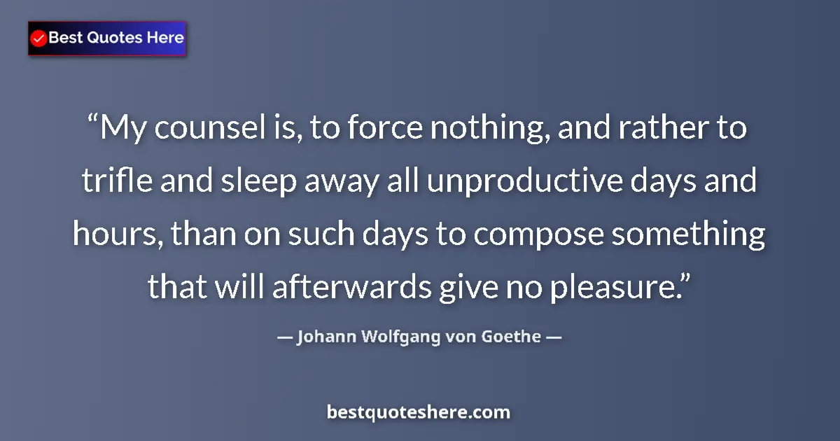 Quote by Johann Wolfgang von Goethe: My counsel is, to force nothing, and rather to trifle and sleep away all unproductive days and hours...