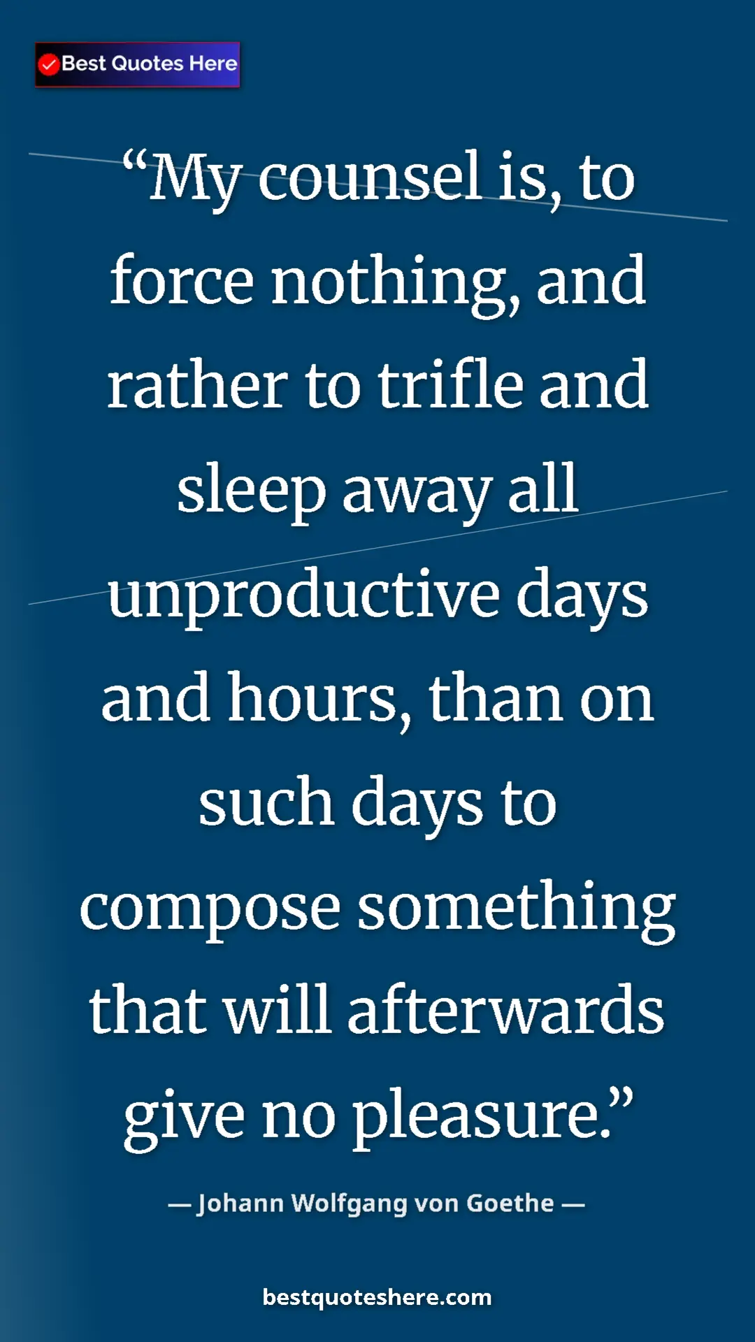Pinterest quote poster by Johann Wolfgang von Goethe: "My counsel is, to force nothing, and rather to trifle and..."