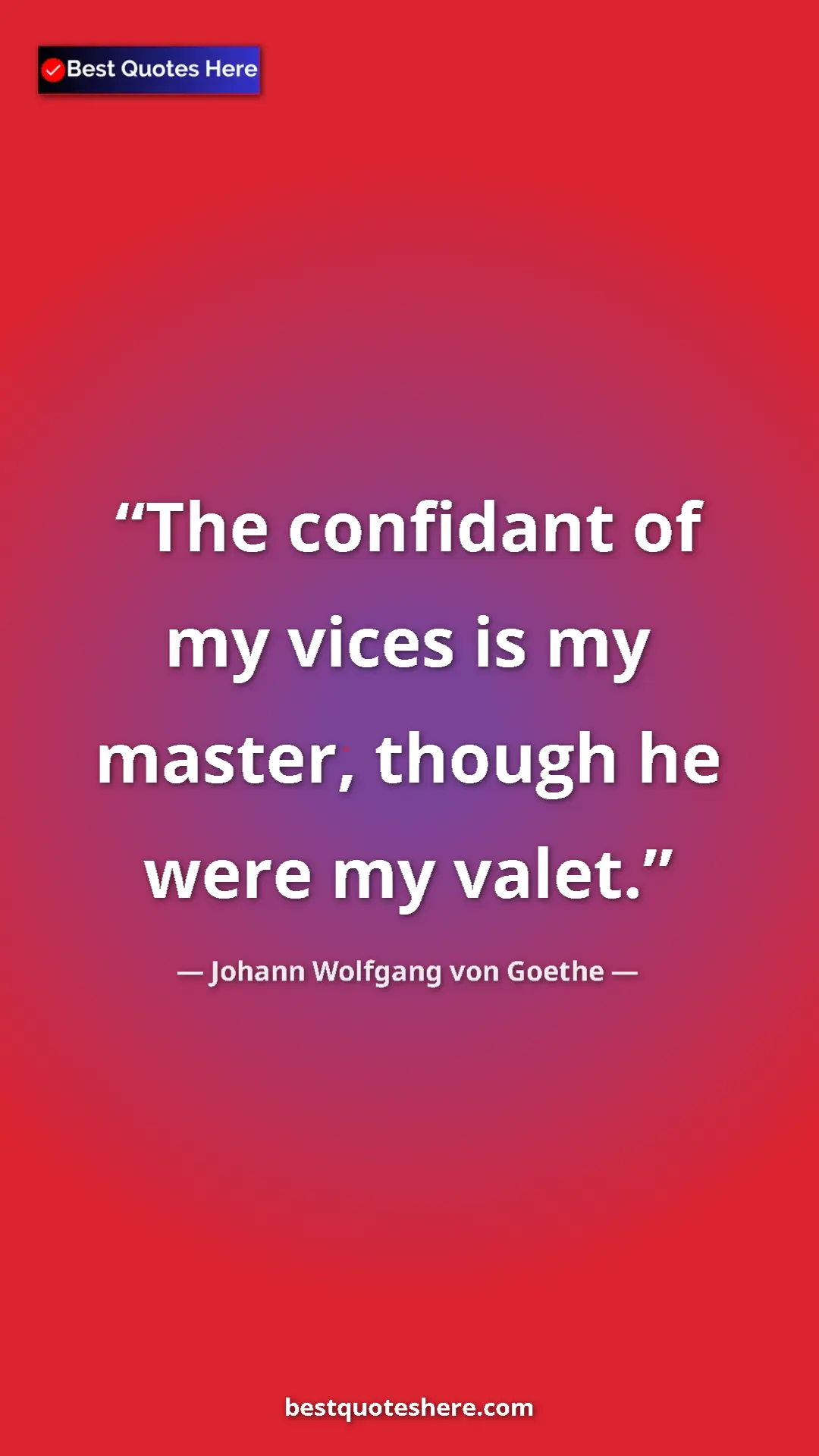 Pinterest quote poster by Johann Wolfgang von Goethe: "The confidant of my vices is my master, though he were my..."