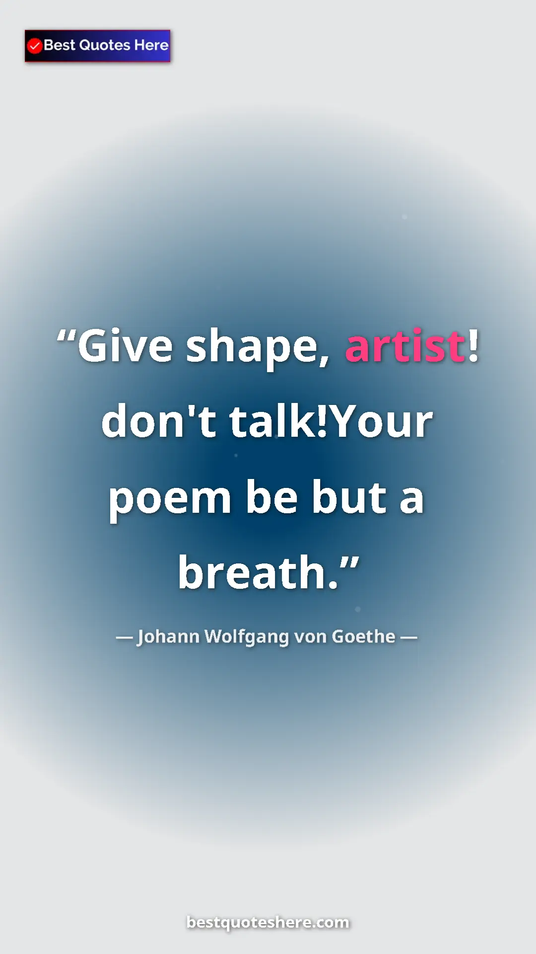 Johann Wolfgang von Goethe Quote Card: "Give shape, artist! don't talk!Your poem be but a breath." Pinterest quote poster by Johann Wolfgang von Goethe: "Give shape, artist! don't talk!Your poem be but a breath."