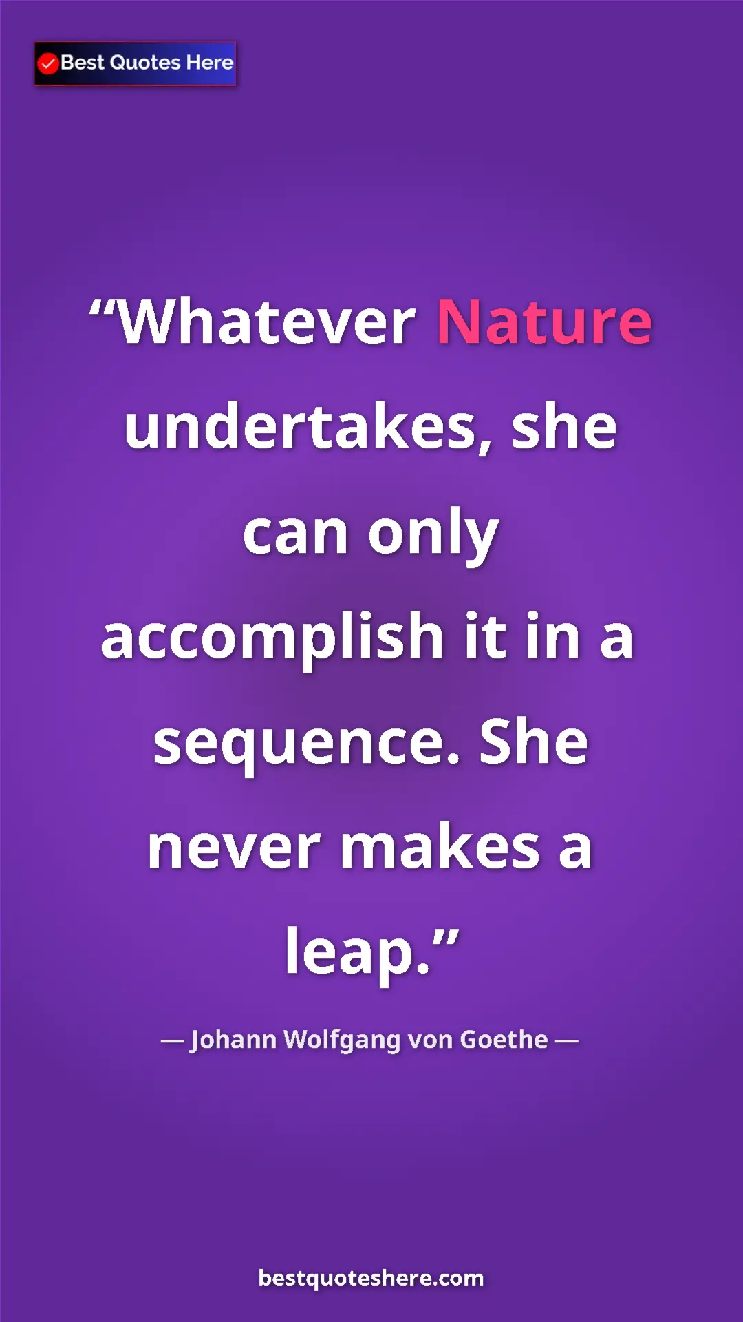 Pinterest quote poster by Johann Wolfgang von Goethe: "Whatever Nature undertakes, she can only accomplish it in a..."