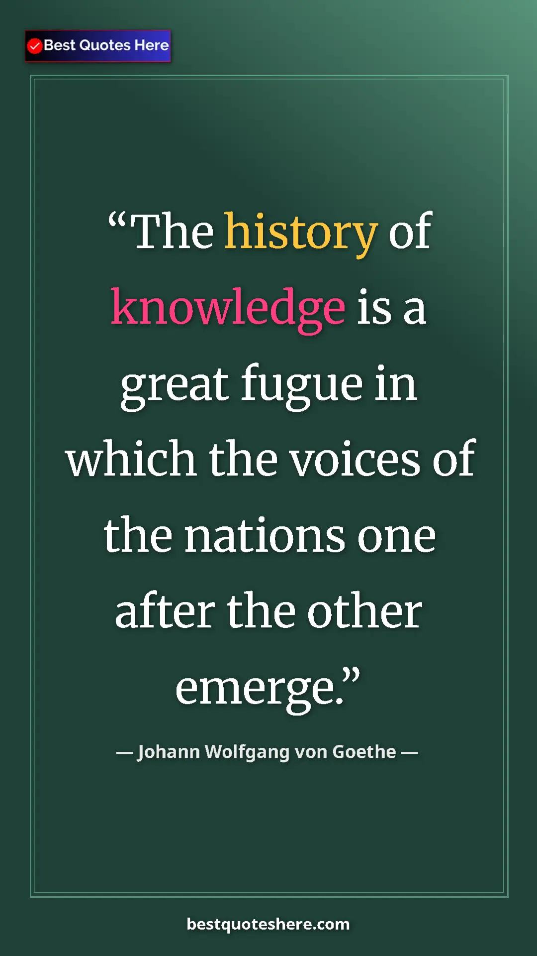 Pinterest quote poster by Johann Wolfgang von Goethe: "The history of knowledge is a great fugue in which the..."