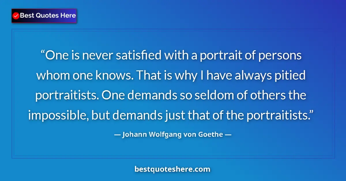 Johann Wolfgang von Goethe quote: "One is never satisfied with a portrait of persons whom one..."
