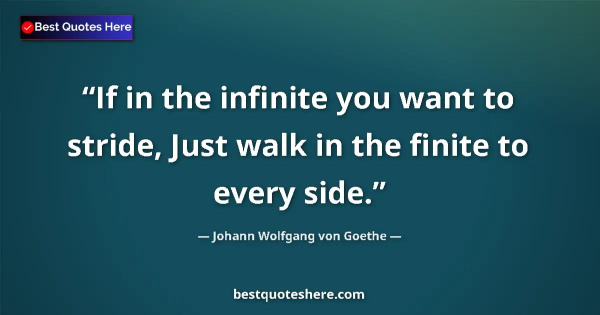Quote by Johann Wolfgang von Goethe: If in the infinite you want to stride, Just walk in the finite to every side....
